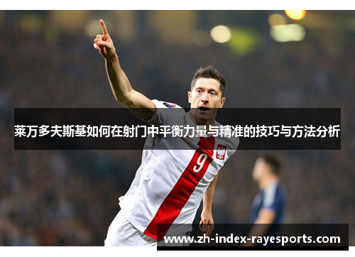 莱万多夫斯基如何在射门中平衡力量与精准的技巧与方法分析