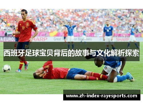 西班牙足球宝贝背后的故事与文化解析探索