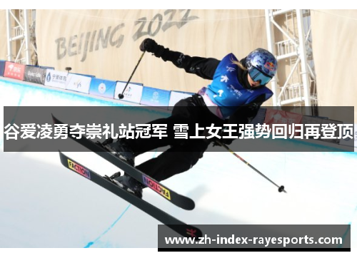 谷爱凌勇夺崇礼站冠军 雪上女王强势回归再登顶 谷爱凌勇夺崇礼站冠军 雪上女王强势回归再登顶