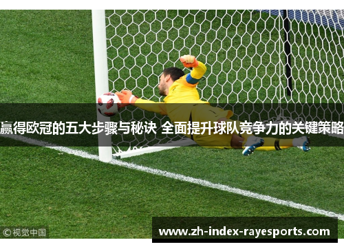 赢得欧冠的五大步骤与秘诀 全面提升球队竞争力的关键策略 赢得欧冠的五大步骤与秘诀 全面提升球队竞争力的关键策略