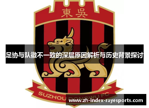 足协与队徽不一致的深层原因解析与历史背景探讨 足协与队徽不一致的深层原因解析与历史背景探讨