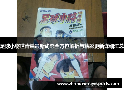 足球小将世青篇最新动态全方位解析与精彩更新详细汇总 足球小将世青篇最新动态全方位解析与精彩更新详细汇总