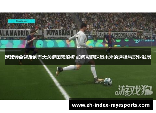 足球转会背后的五大关键因素解析 如何影响球员未来的选择与职业发展