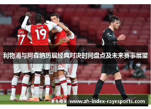 利物浦与阿森纳历届经典对决时间盘点及未来赛事展望