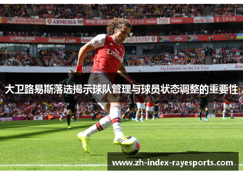 大卫路易斯落选揭示球队管理与球员状态调整的重要性 大卫路易斯落选揭示球队管理与球员状态调整的重要性