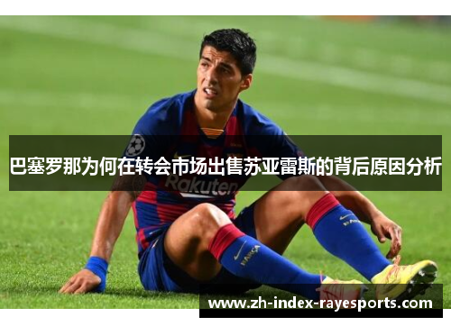 巴塞罗那为何在转会市场出售苏亚雷斯的背后原因分析