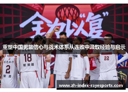 重塑中国男篮信心与战术体系从连败中汲取经验与启示 重塑中国男篮信心与战术体系从连败中汲取经验与启示