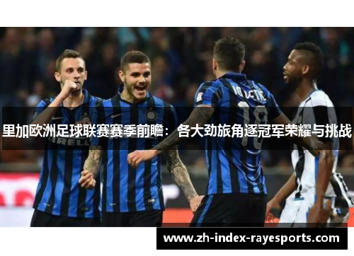 里加欧洲足球联赛赛季前瞻:各大劲旅角逐冠军荣耀与挑战 里加欧洲足球联赛赛季前瞻:各大劲旅角逐冠军荣耀与挑战