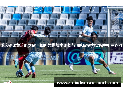 重庆铜梁龙连胜之谜：如何凭借战术调整与团队凝聚力实现中甲三连胜