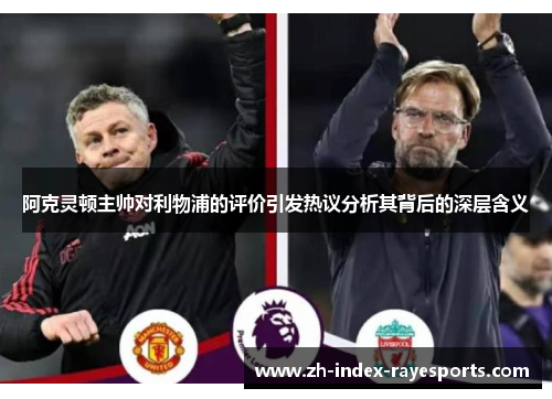 阿克灵顿主帅对利物浦的评价引发热议分析其背后的深层含义 阿克灵顿主帅对利物浦的评价引发热议分析其背后的深层含义