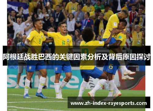 阿根廷战胜巴西的关键因素分析及背后原因探讨 阿根廷战胜巴西的关键因素分析及背后原因探讨