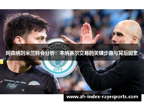 阿森纳到米兰转会分析：本纳赛尔交易的关键步骤与背后因素