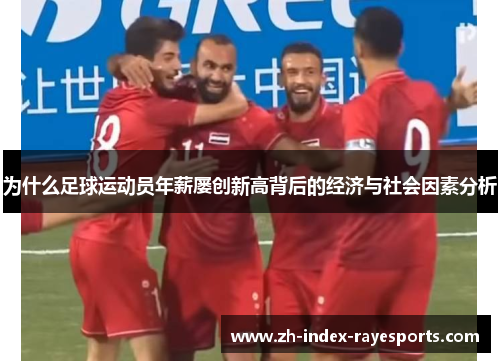 为什么足球运动员年薪屡创新高背后的经济与社会因素分析 为什么足球运动员年薪屡创新高背后的经济与社会因素分析