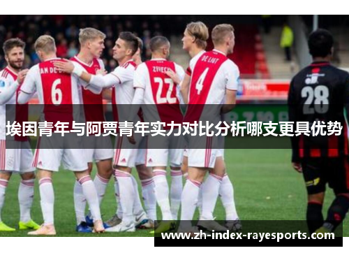 埃因青年与阿贾青年实力对比分析哪支更具优势