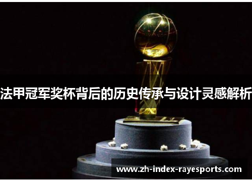 法甲冠军奖杯背后的历史传承与设计灵感解析