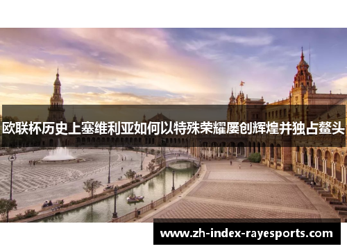 欧联杯历史上塞维利亚如何以特殊荣耀屡创辉煌并独占鳌头