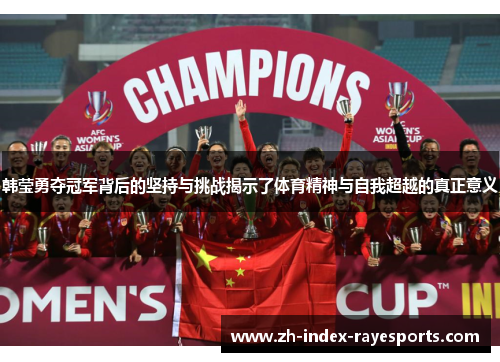 韩莹勇夺冠军背后的坚持与挑战揭示了体育精神与自我超越的真正意义 韩莹勇夺冠军背后的坚持与挑战揭示了体育精神与自我超越的真正意义
