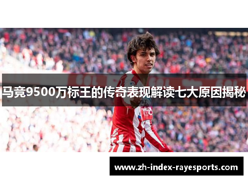 马竞9500万标王的传奇表现解读七大原因揭秘 马竞9500万标王的传奇表现解读七大原因揭秘