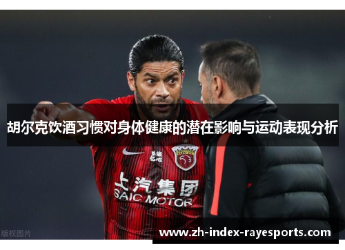胡尔克饮酒习惯对身体健康的潜在影响与运动表现分析 胡尔克饮酒习惯对身体健康的潜在影响与运动表现分析