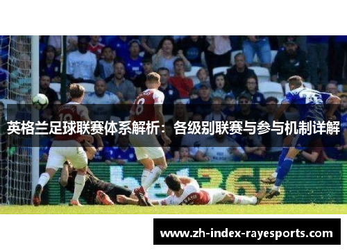 英格兰足球联赛体系解析:各级别联赛与参与机制详解 英格兰足球联赛体系解析:各级别联赛与参与机制详解