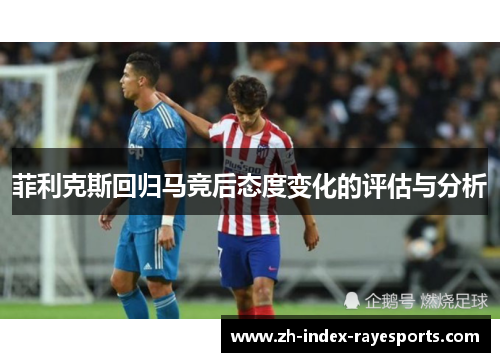 菲利克斯回归马竞后态度变化的评估与分析 菲利克斯回归马竞后态度变化的评估与分析