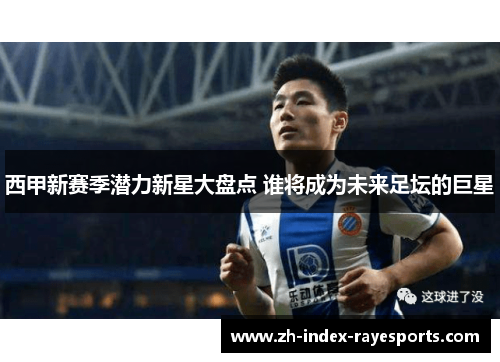 西甲新赛季潜力新星大盘点 谁将成为未来足坛的巨星 西甲新赛季潜力新星大盘点 谁将成为未来足坛的巨星