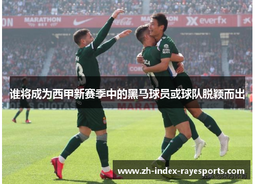 谁将成为西甲新赛季中的黑马球员或球队脱颖而出