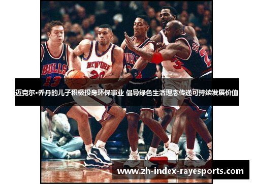 迈克尔·乔丹的儿子积极投身环保事业 倡导绿色生活理念传递可持续发展价值 迈克尔·乔丹的儿子积极投身环保事业 倡导绿色生活理念传递可持续发展价值