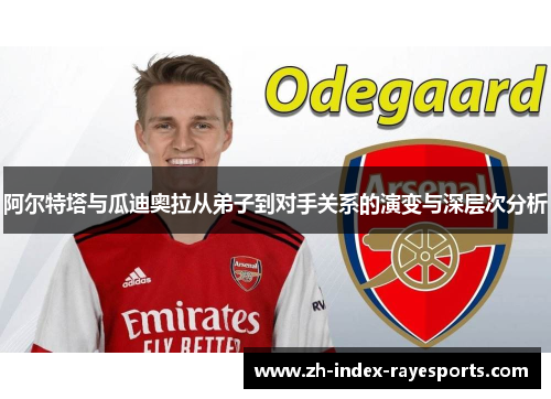 阿尔特塔与瓜迪奥拉从弟子到对手关系的演变与深层次分析 阿尔特塔与瓜迪奥拉从弟子到对手关系的演变与深层次分析