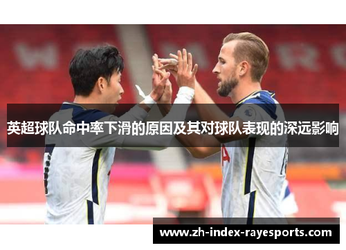 英超球队命中率下滑的原因及其对球队表现的深远影响 英超球队命中率下滑的原因及其对球队表现的深远影响