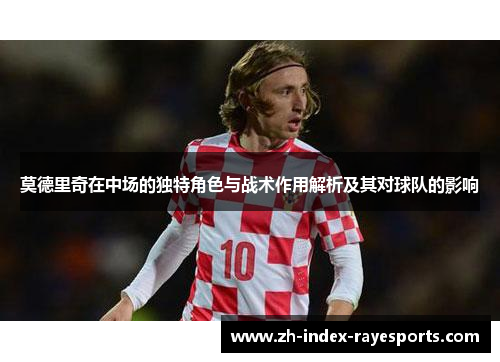 莫德里奇在中场的独特角色与战术作用解析及其对球队的影响