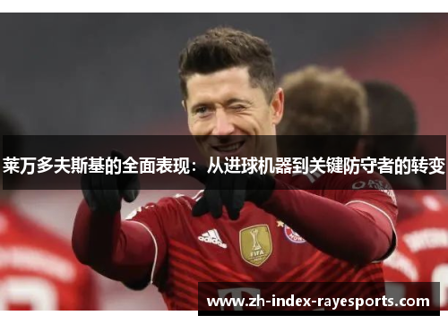莱万多夫斯基的全面表现:从进球机器到关键防守者的转变 莱万多夫斯基的全面表现:从进球机器到关键防守者的转变