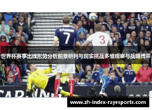 世界杯赛事出线形势分析前景研判与现实挑战多维观察与战略博弈
