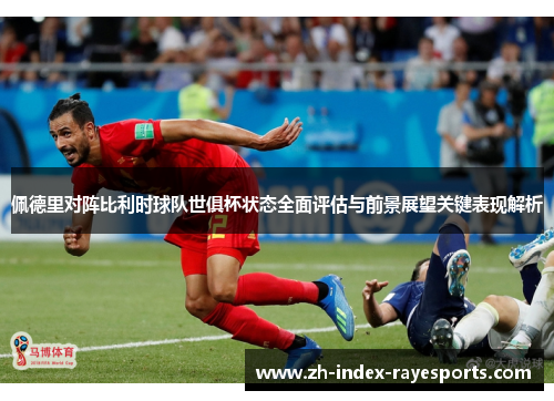 佩德里对阵比利时球队世俱杯状态全面评估与前景展望关键表现解析 佩德里对阵比利时球队世俱杯状态全面评估与前景展望关键表现解析