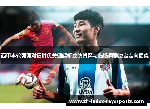 西甲本轮强强对话胜负关键解析攻防博弈与临场调整决定走向揭晓