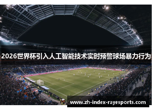 2026世界杯引入人工智能技术实时预警球场暴力行为