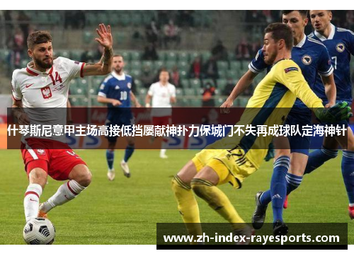 什琴斯尼意甲主场高接低挡屡献神扑力保城门不失再成球队定海神针