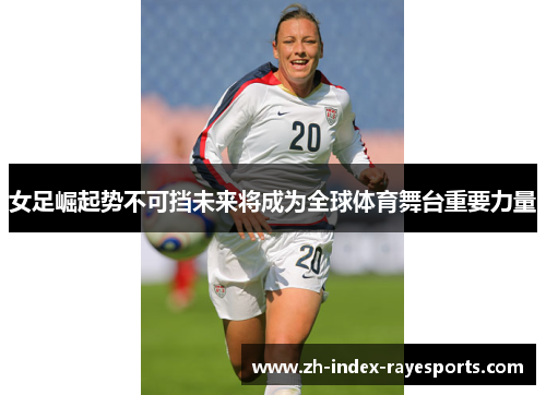 女足崛起势不可挡未来将成为全球体育舞台重要力量