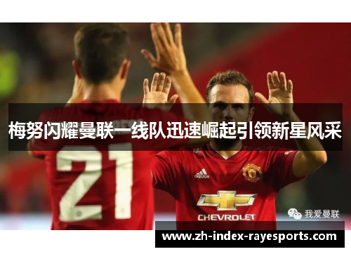 梅努闪耀曼联一线队迅速崛起引领新星风采