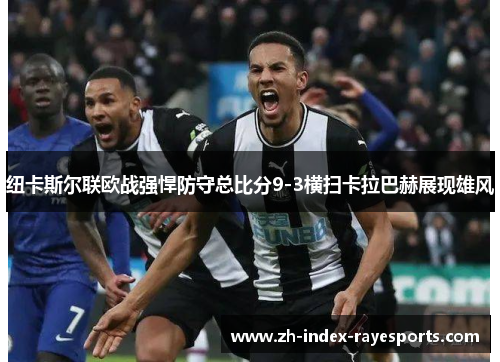 纽卡斯尔联欧战强悍防守总比分9-3横扫卡拉巴赫展现雄风