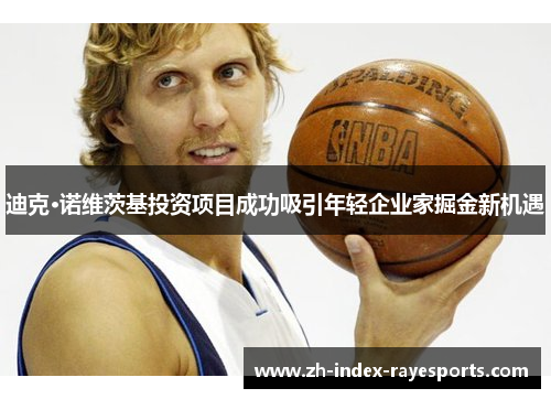 迪克·诺维茨基投资项目成功吸引年轻企业家掘金新机遇