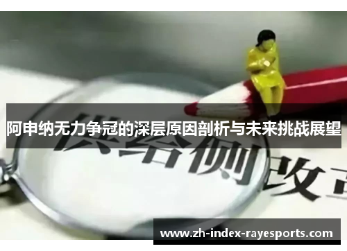 阿申纳无力争冠的深层原因剖析与未来挑战展望