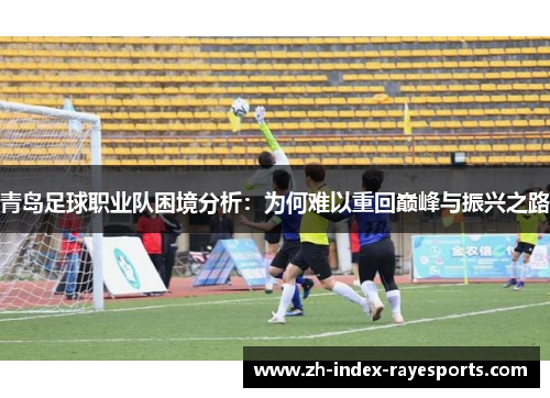 青岛足球职业队困境分析：为何难以重回巅峰与振兴之路