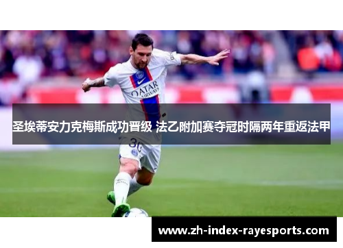 圣埃蒂安力克梅斯成功晋级 法乙附加赛夺冠时隔两年重返法甲 圣埃蒂安力克梅斯成功晋级 法乙附加赛夺冠时隔两年重返法甲