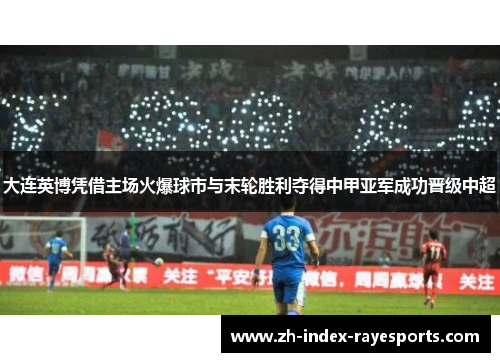 大连英博凭借主场火爆球市与末轮胜利夺得中甲亚军成功晋级中超