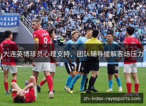 大连英博球员心理支持，团队辅导缓解客场压力